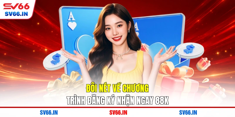 Đôi nét về chương trình đăng ký nhận ngay 88K