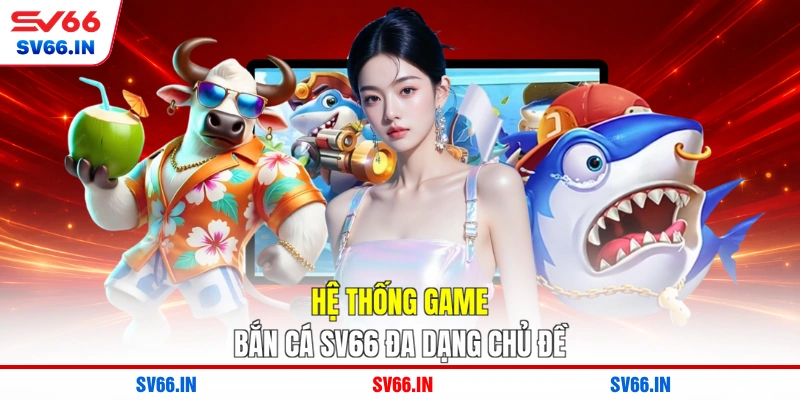 Hệ thống game Bắn cá SV66 đa dạng chủ đề