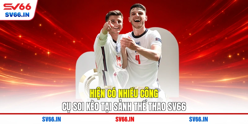 Hiện có nhiều công cụ soi kèo tại sảnh thể thao SV66