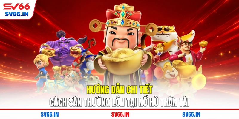 Hướng dẫn chi tiết cách săn thưởng lớn tại nổ hũ thần tài