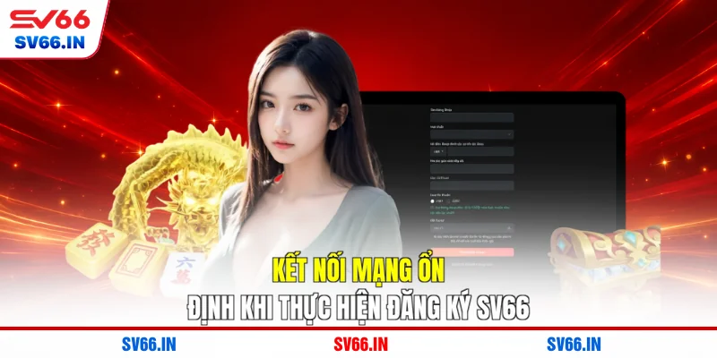 Kết nối mạng ổn định khi thực hiện đăng ký SV66