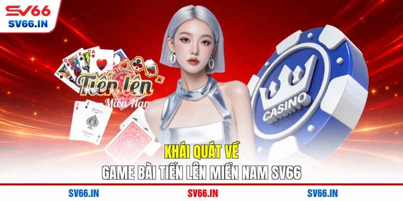Khái quát về game bài tiến lên miền Nam SV66