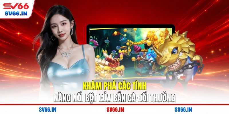 Khám phá các tính năng nổi bật của bắn cá đổi thưởng