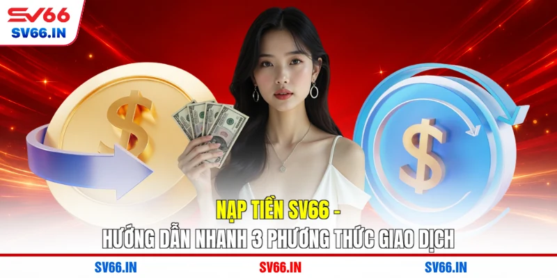 Nạp Tiền SV66 - Hướng Dẫn Nhanh 3 Phương Thức Giao Dịch