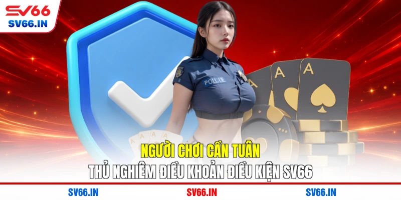 Người chơi cần tuân thủ nghiêm điều khoản điều kiện SV66