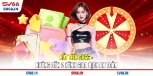 Rút Tiền SV66 - Hướng Dẫn 2 Kênh Giao Dịch An Toàn