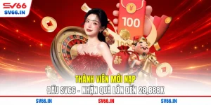Thành Viên Mới Nạp Đầu SV66 - Nhận Quà Lớn Đến 28,888K