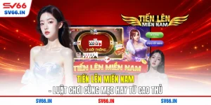 Tiến Lên Miền Nam - Luật Chơi Cùng Mẹo Hay Từ Cao Thủ