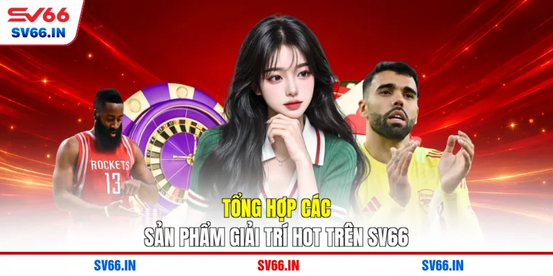 Tổng hợp các sản phẩm giải trí hot trên SV66