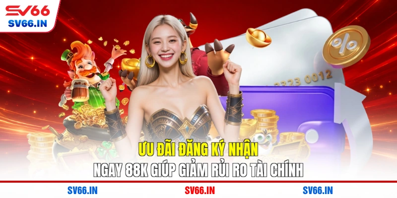 Ưu đãi đăng ký nhận ngay 88K giúp giảm rủi ro tài chính